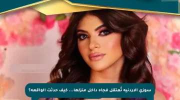 سوزي الأردنية تُعتقل فجأة داخل منزلها… كيف حدثت الواقعة؟